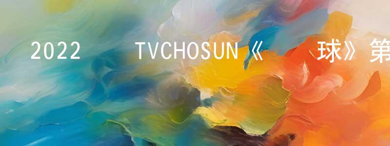 陳景云發布2022韓國TVCHOSUN《紅氣球》第04集[韓語中字]迅雷下載_深夜電影